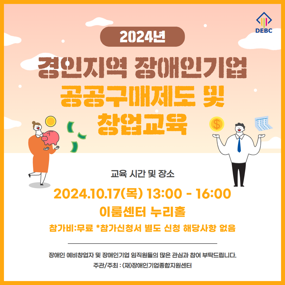 2024년 경인지역 장애인기업 공공구매제도 및 창업교육 2024.10.17(목) 13시부터 16시까지 이룸센터 누리홀 참가비 무료 참가신청서 별도 신청 해당사항 없음 장애인 예비창업자 및 장애인기업 임직원들의 많은 관심과 참여 부탁드립니다. 주관 및 주최 장애인기업종합지원센터