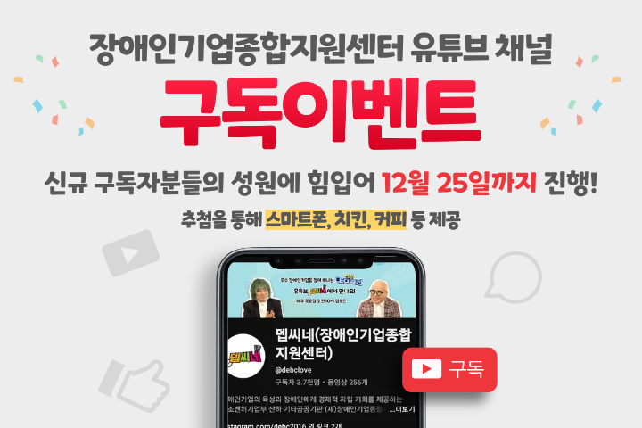 <사진 설명 시작> 장애인기업종합지원센터 유튜브 구독 이벤트가 12월 25일까지 연장되었으니, 많은 관심 바랍니다. <사진 설명 끝>
