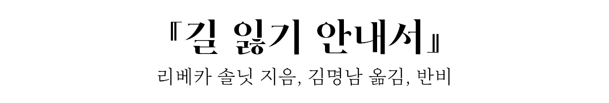 『길 잃기 안내서』 리베카 솔닛 지음, 김명남 옮김, 반비