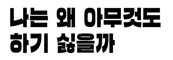 나는 왜 아무것도 하기 싫을까