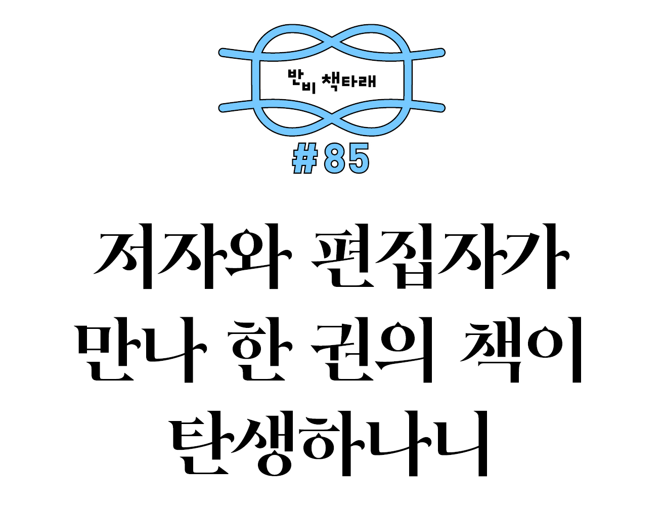 반비 책타래 #85 저자와 편집자가 만나 한 권의 책이 탄생하나니