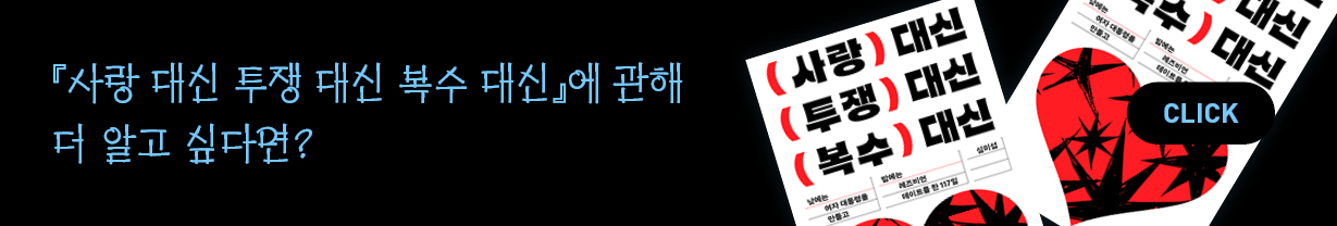 『사랑 대신 투쟁 대신 복수 대신』에 관해 더 알고 싶다면? CLICK