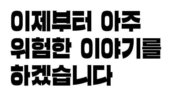 이제부터 아주 위험한 이야기를 하겠습니다