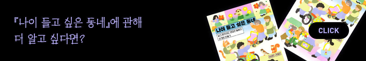 『나이 들고 싶은 동네』에 관해 더 알고 싶다면? CLICK