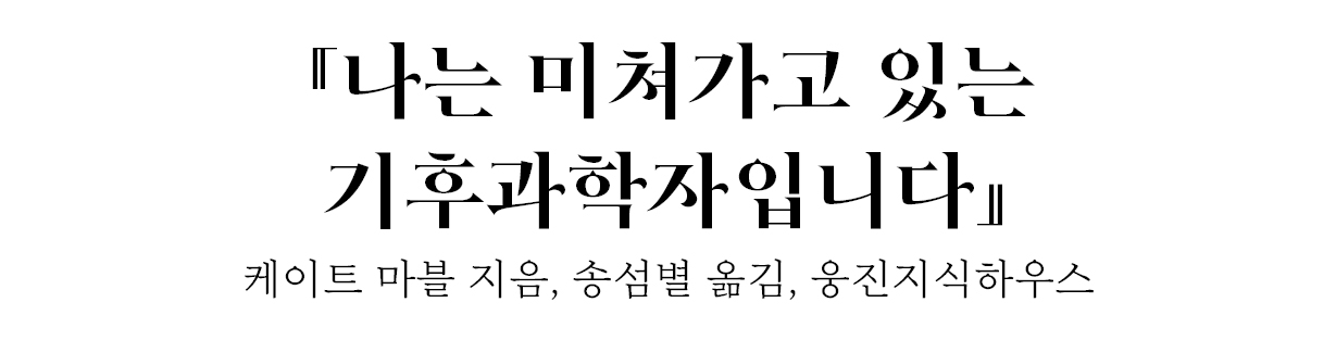 『나는 미쳐가고 있는 기후과학자입니다』 케이트 마블 지음, 송섬별 옮김, 웅진지식하우스