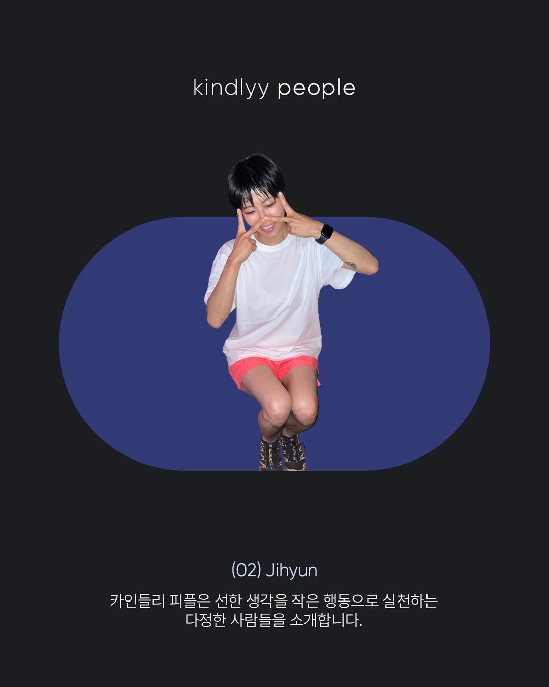 <kindlyy people> 콘텐츠 2호. 선한 생각을 작은 행동으로 실천하는 다정한 사람들을 소개한다. 양손으로 브이를 하고 시선은 아래로 향하고 있는 참여자의 사진이 누끼로 삽입돼 있다.