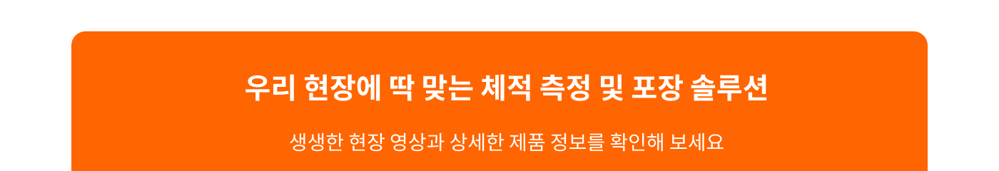 우리 현장에 딱 맞는 체적 측정 및 포장 솔루션
