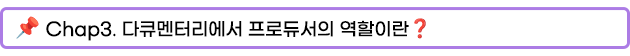 Chap3. 다큐멘터리에서 프로듀서의 역할이란?