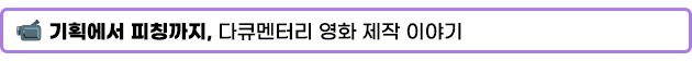 기획에서 피칭까지, 다큐멘터리 영화 제작 이야기