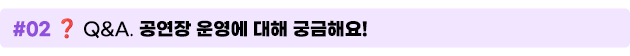02. Q&A. 공연장 운영에 대해 궁금해요!