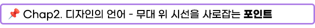 Chap2. 디자인의 언어 - 무대 위 시선을 사로잡는 포인트