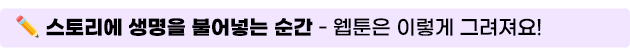 스토리에 생명을 불어넣는 순간-웹툰은 이렇게 그려져요!